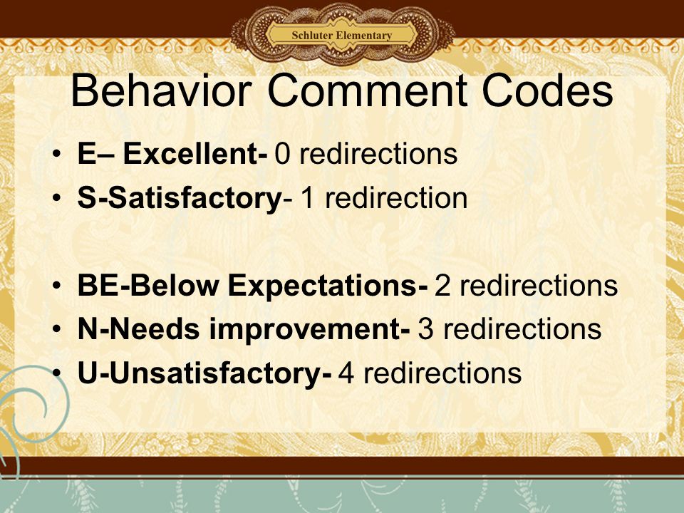 Behavior Comment Codes E– Excellent- 0 redirections S-Satisfactory- 1 redirection BE-Below Expectations- 2 redirections N-Needs improvement- 3 redirections U-Unsatisfactory- 4 redirections