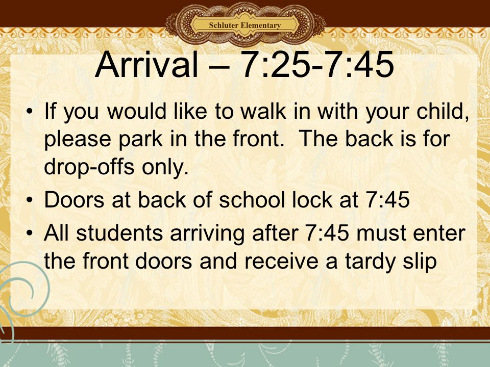 Arrival – 7:25-7:45 If you would like to walk in with your child, please park in the front.