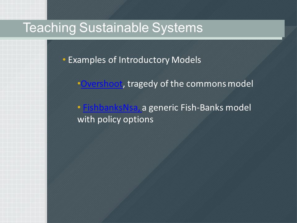 Examples of Introductory Models Overshoot, tragedy of the commons model Overshoot FishbanksNsa, a generic Fish-Banks model with policy optionsFishbanksNsa, Teaching Sustainable Systems