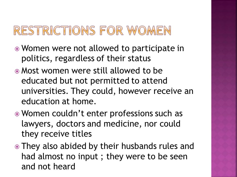  Women were not allowed to participate in politics, regardless of their status  Most women were still allowed to be educated but not permitted to attend universities.