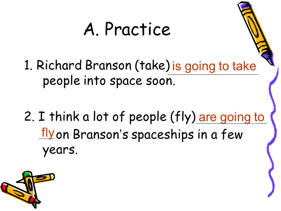 A. Practice 1. Richard Branson (take) people into space soon.