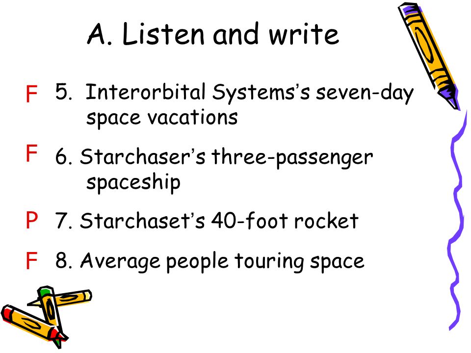 A. Listen and write 5. Interorbital Systems ’ s seven-day space vacations 6.