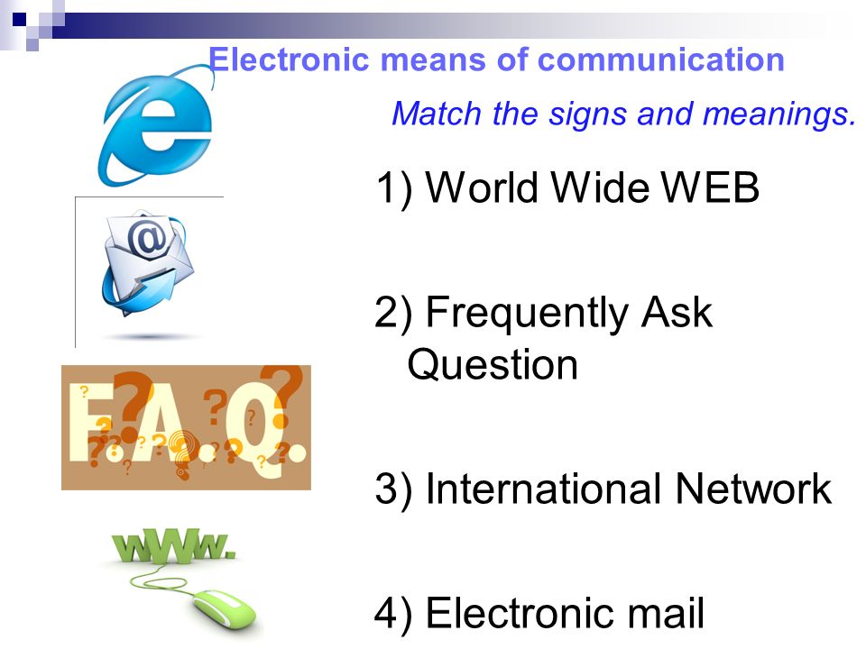 1) World Wide WEB 2) Frequently Ask Question 3) International Network 4) Electronic mail Electronic means of communication Match the signs and meanings.