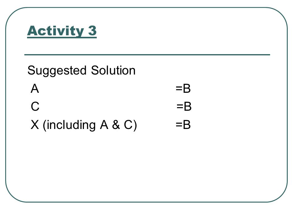 Activity 3 Suggested Solution A =B C =B X (including A & C) =B