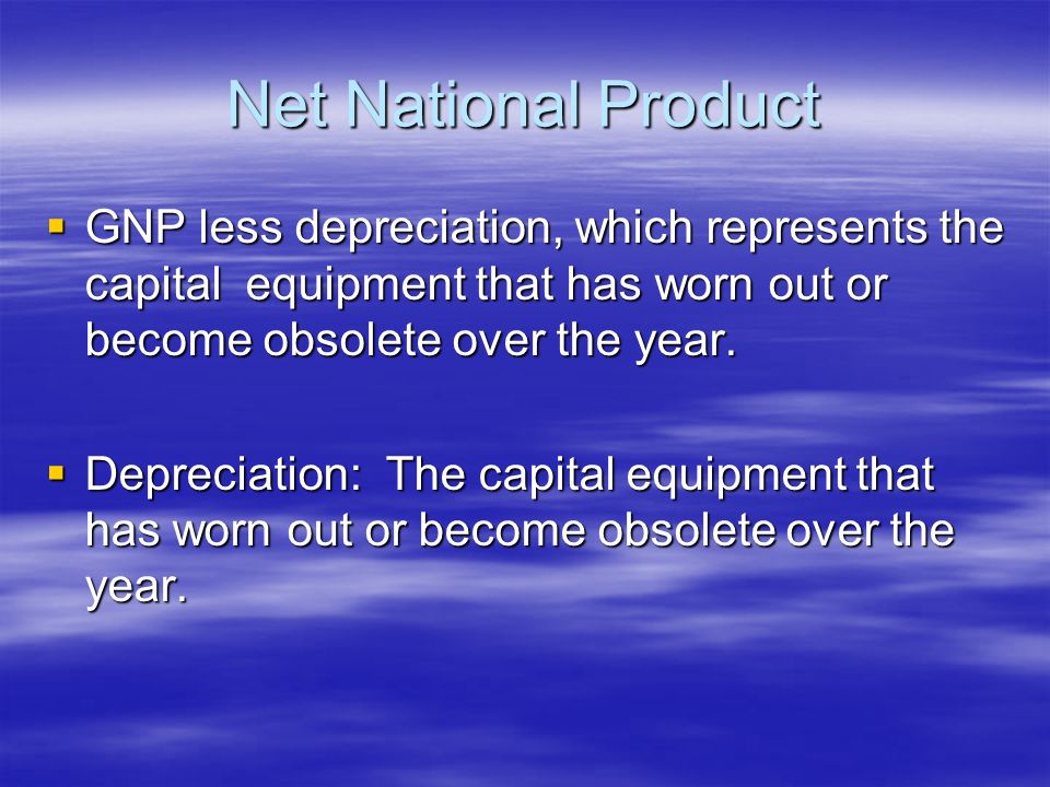 Net National Product  GNP less depreciation, which represents the capital equipment that has worn out or become obsolete over the year.