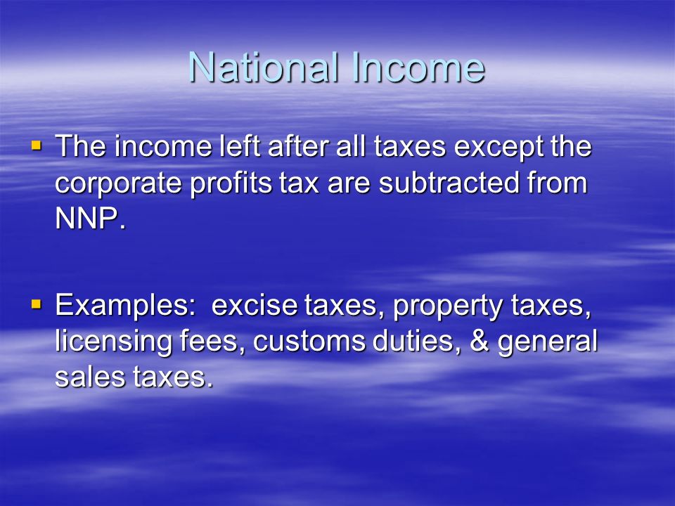 National Income  The income left after all taxes except the corporate profits tax are subtracted from NNP.