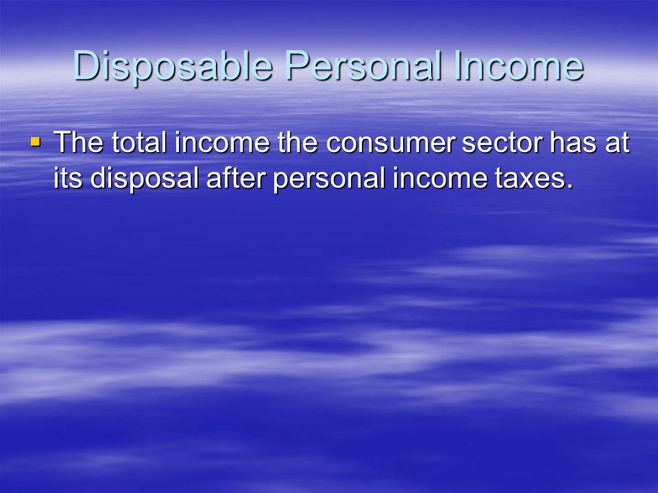Disposable Personal Income  The total income the consumer sector has at its disposal after personal income taxes.