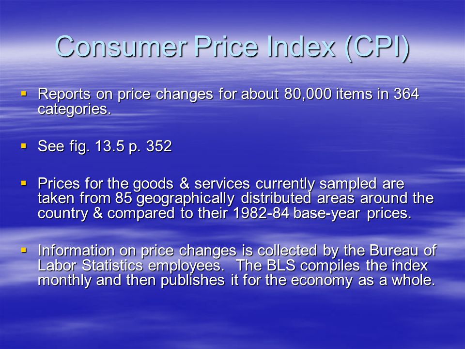 Consumer Price Index (CPI)  Reports on price changes for about 80,000 items in 364 categories.