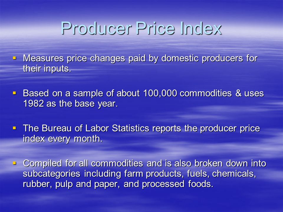 Producer Price Index  Measures price changes paid by domestic producers for their inputs.