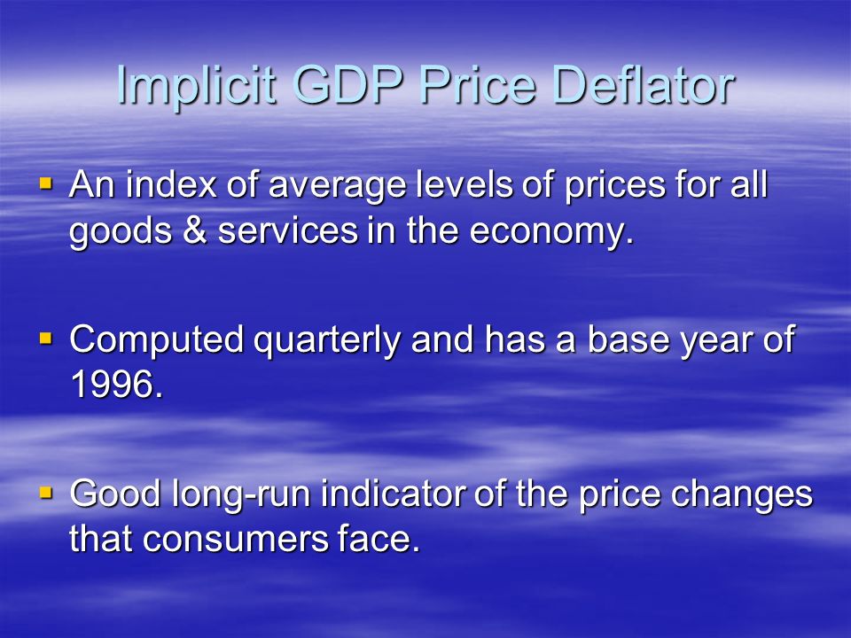 Implicit GDP Price Deflator  An index of average levels of prices for all goods & services in the economy.