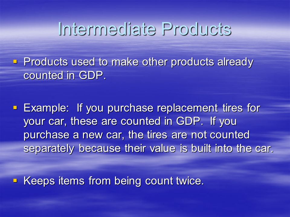 Intermediate Products  Products used to make other products already counted in GDP.