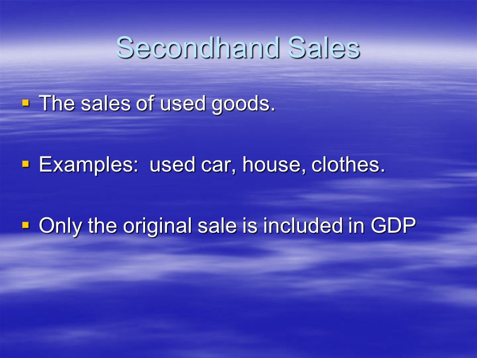 Secondhand Sales  The sales of used goods.  Examples: used car, house, clothes.