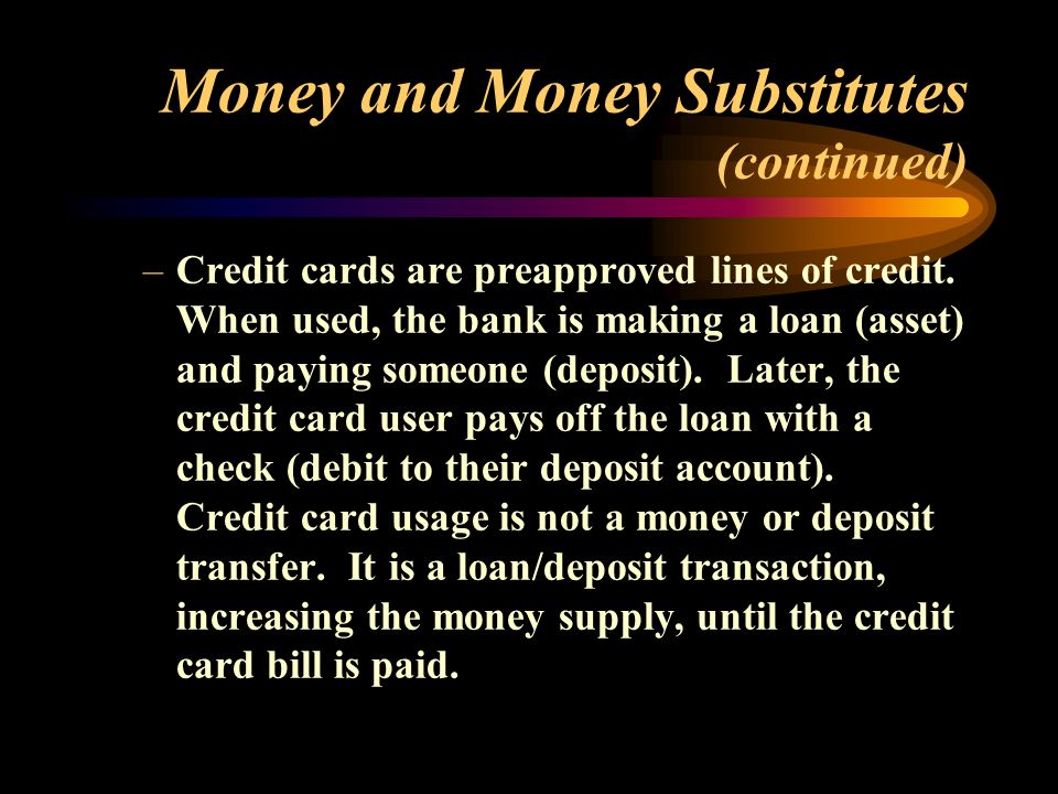 Money and Money Substitutes (continued) –Credit cards are preapproved lines of credit.