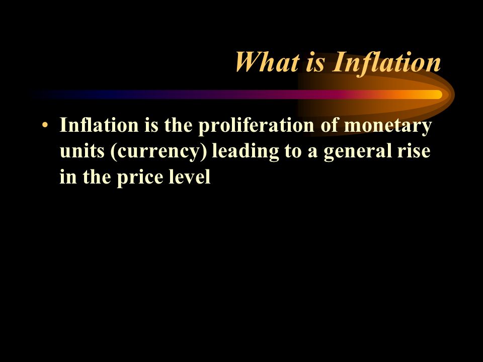 What is Inflation Inflation is the proliferation of monetary units (currency) leading to a general rise in the price level