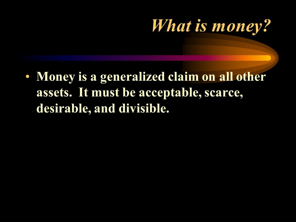 What is money. Money is a generalized claim on all other assets.