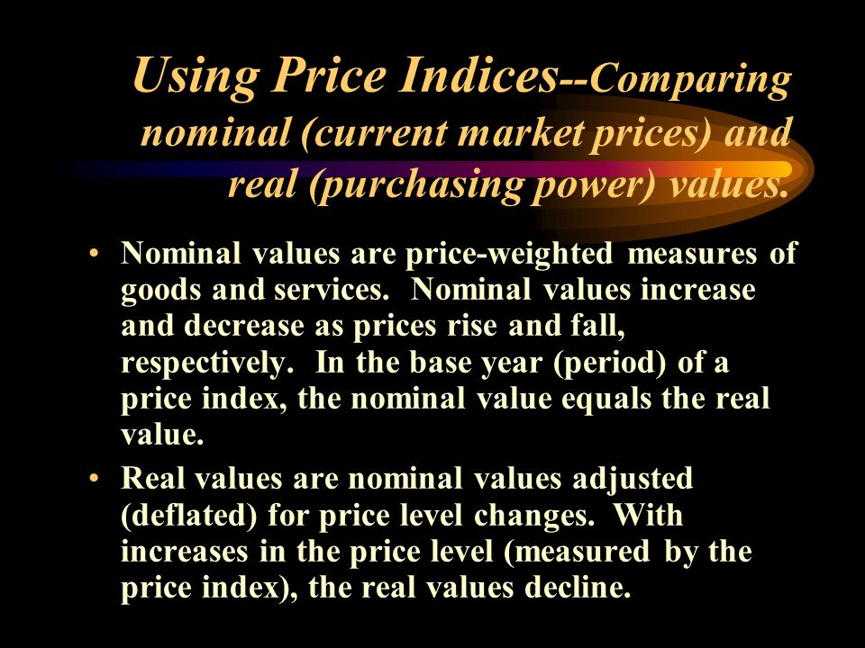 Using Price Indices --Comparing nominal (current market prices) and real (purchasing power) values.