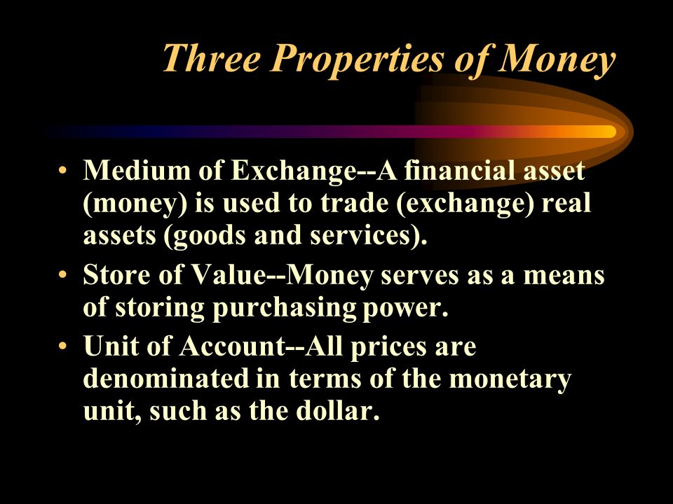 Three Properties of Money Medium of Exchange--A financial asset (money) is used to trade (exchange) real assets (goods and services).