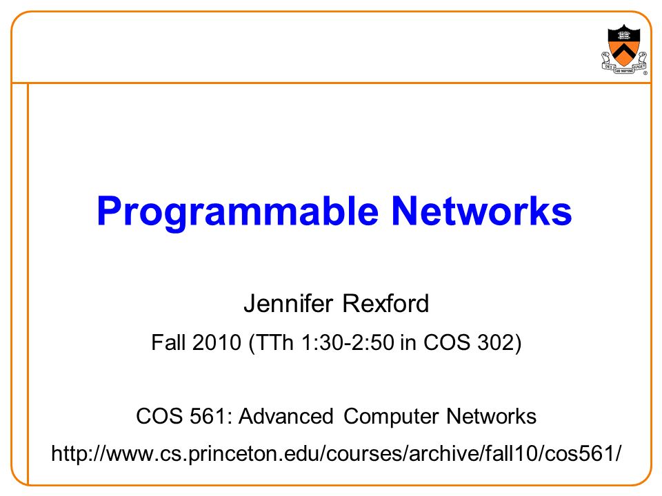 Jennifer Rexford Fall 2010 (TTh 1:30-2:50 in COS 302) COS 561: Advanced Computer Networks   Programmable Networks