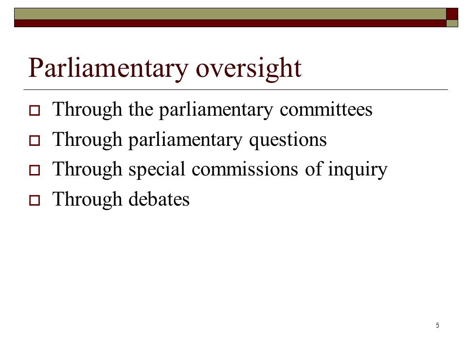 5 Parliamentary oversight  Through the parliamentary committees  Through parliamentary questions  Through special commissions of inquiry  Through debates