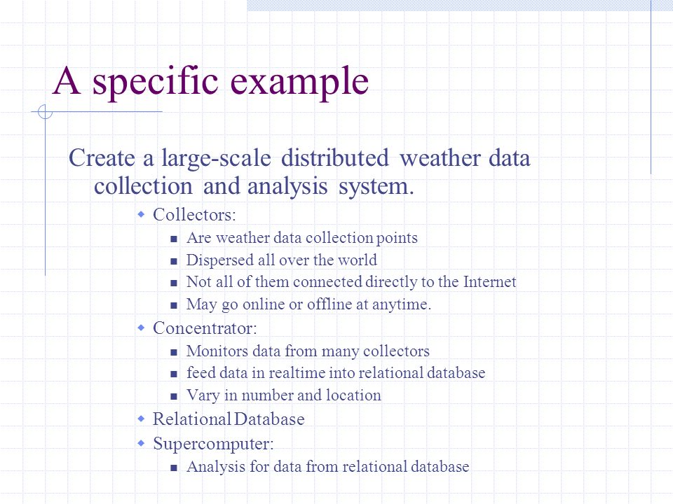 A specific example Create a large-scale distributed weather data collection and analysis system.