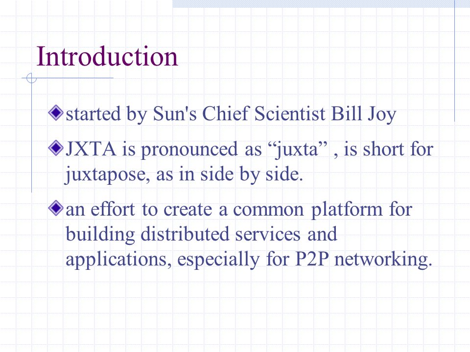 Introduction started by Sun s Chief Scientist Bill Joy JXTA is pronounced as juxta , is short for juxtapose, as in side by side.
