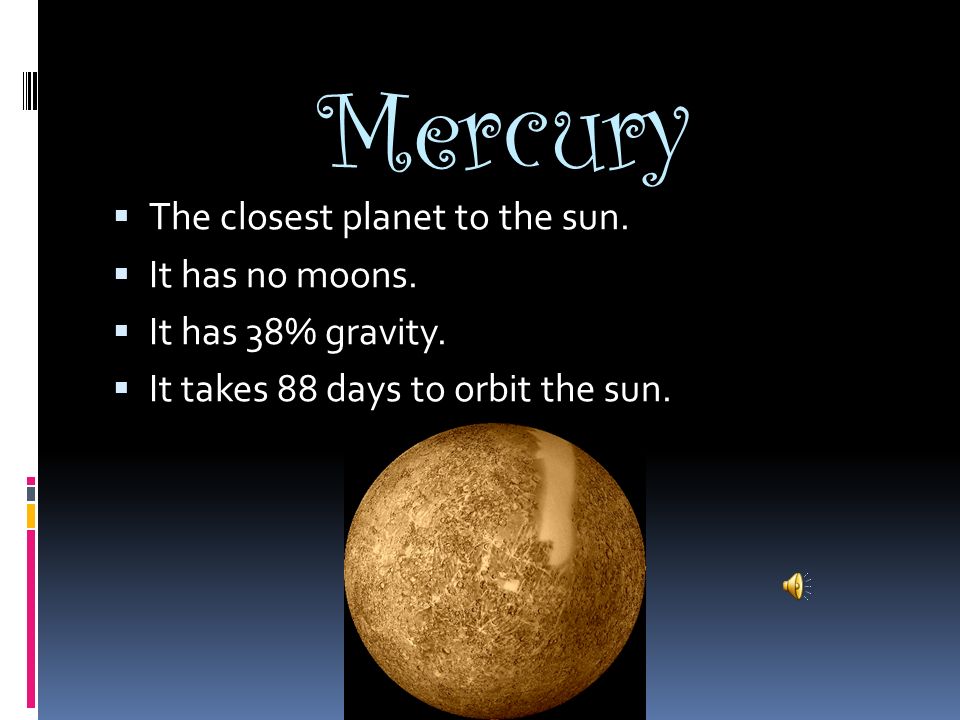 Mercury  The closest planet to the sun.  It has no moons.  It has 38%  gravity.  It takes 88 days to orbit the sun. - ppt download