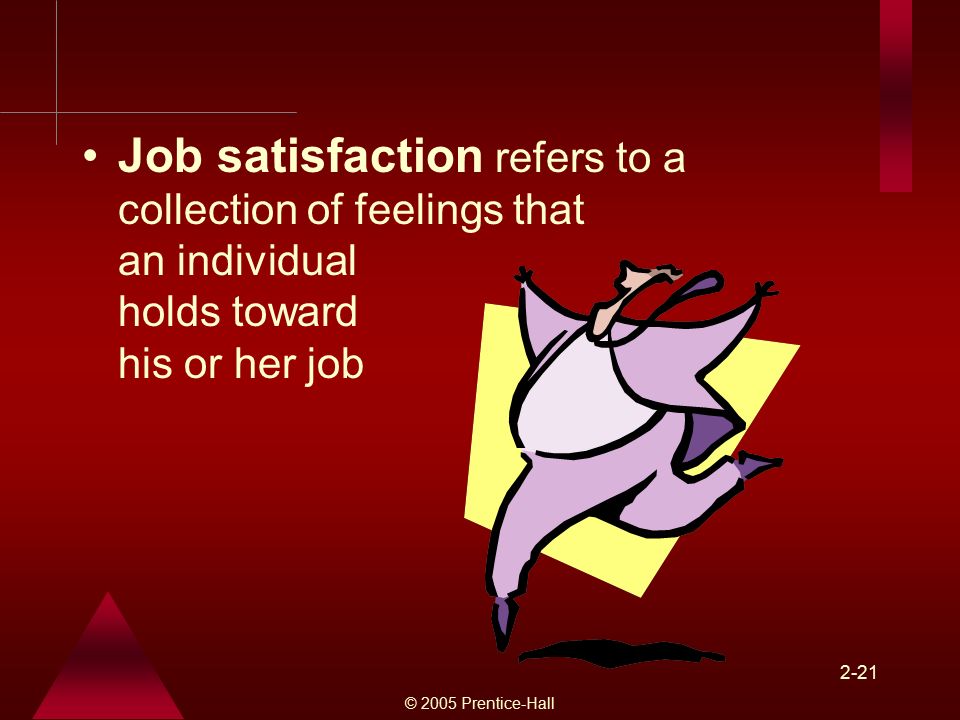 © 2005 Prentice-Hall 2-21 Job satisfaction refers to a collection of feelings that an individual holds toward his or her job