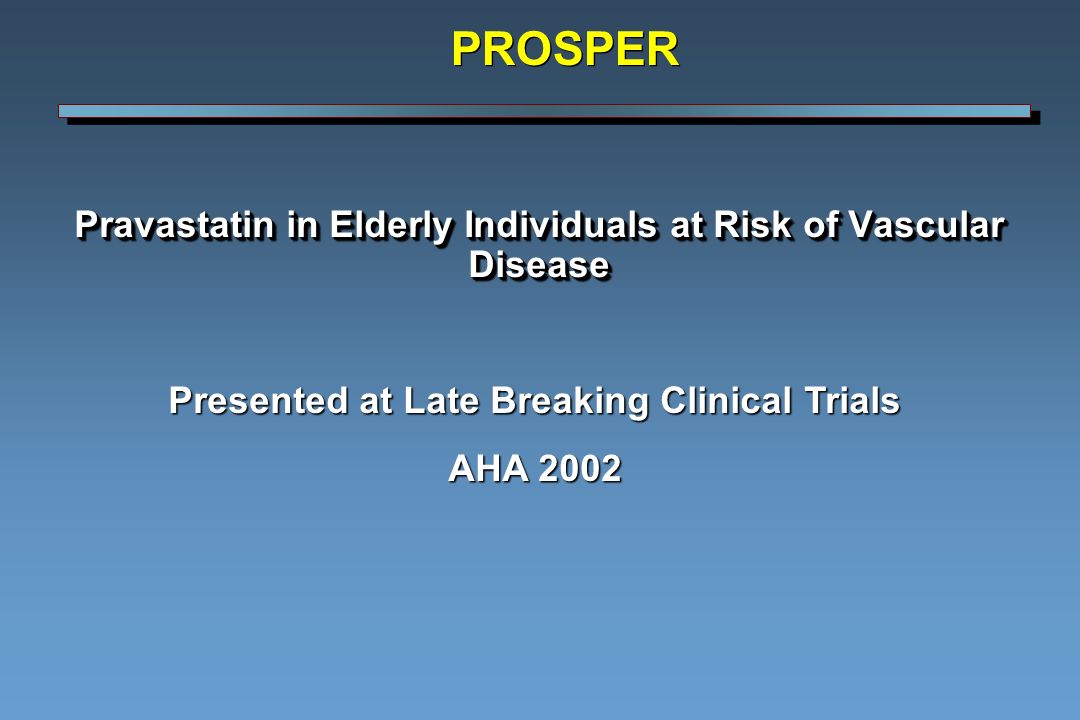 Pravastatin in Elderly Individuals at Risk of Vascular Disease Presented at Late Breaking Clinical Trials AHA 2002 PROSPER