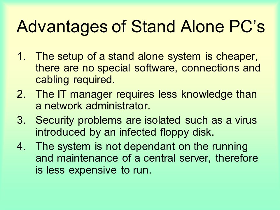 Advantages of Stand Alone PC’s 1.The setup of a stand alone system is cheaper, there are no special software, connections and cabling required.
