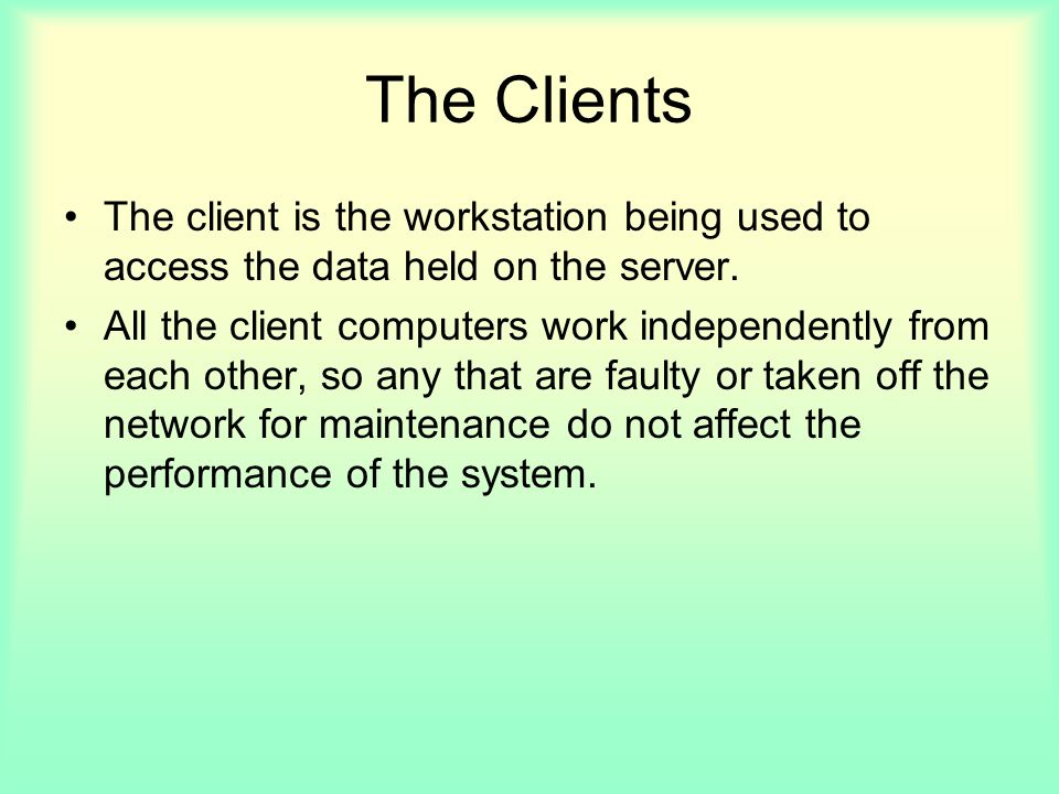 The Clients The client is the workstation being used to access the data held on the server.
