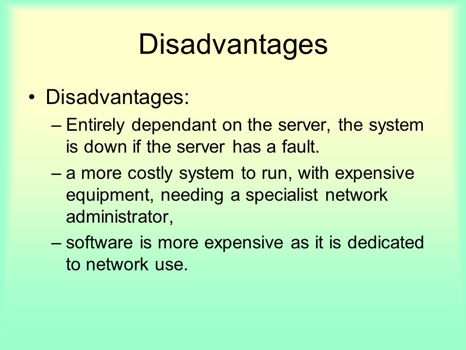Disadvantages Disadvantages: –Entirely dependant on the server, the system is down if the server has a fault.