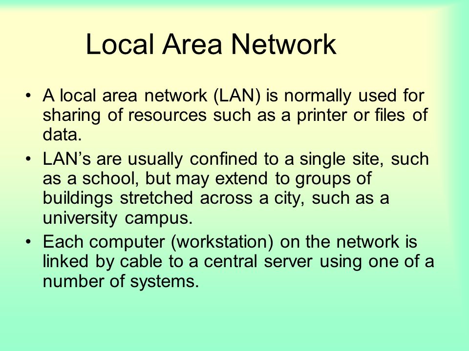Local Area Network A local area network (LAN) is normally used for sharing of resources such as a printer or files of data.