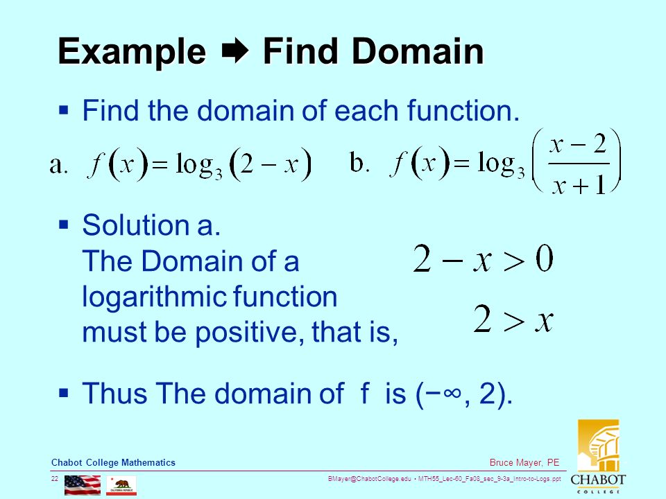 MTH55_Lec-60_Fa08_sec_9-3a_Intro-to-Logs.ppt 22 Bruce Mayer, PE Chabot College Mathematics Example  Find Domain  Find the domain of each function.