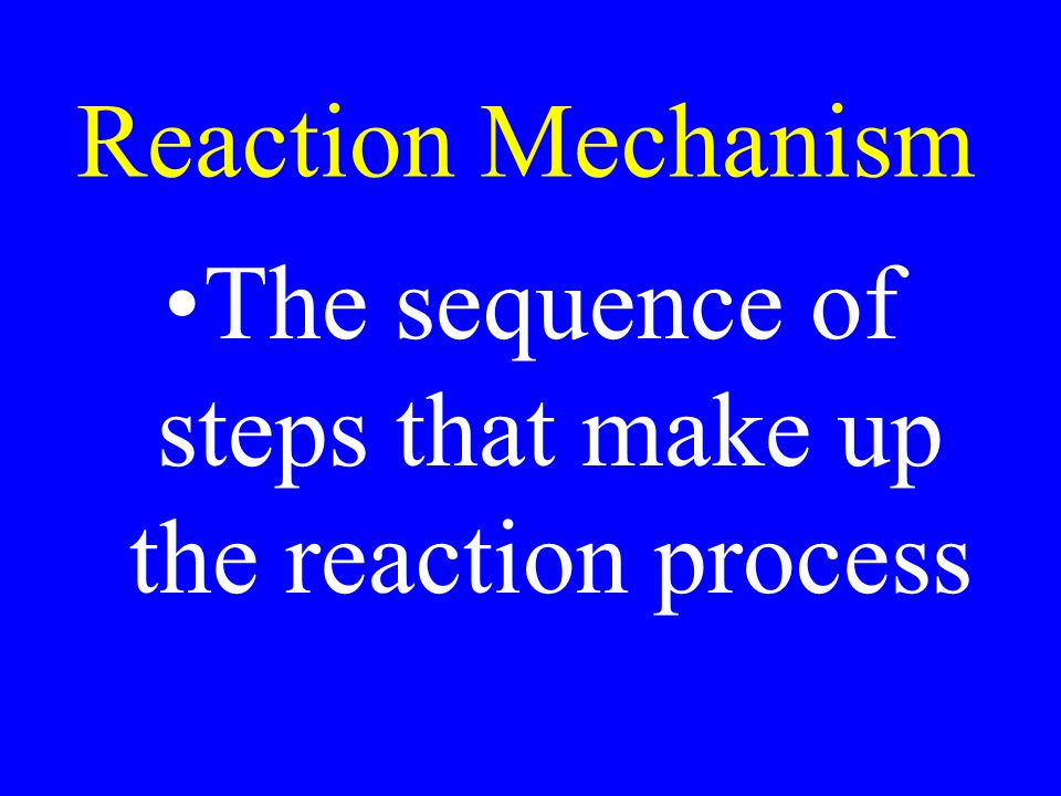 Reaction Mechanism The sequence of steps that make up the reaction process