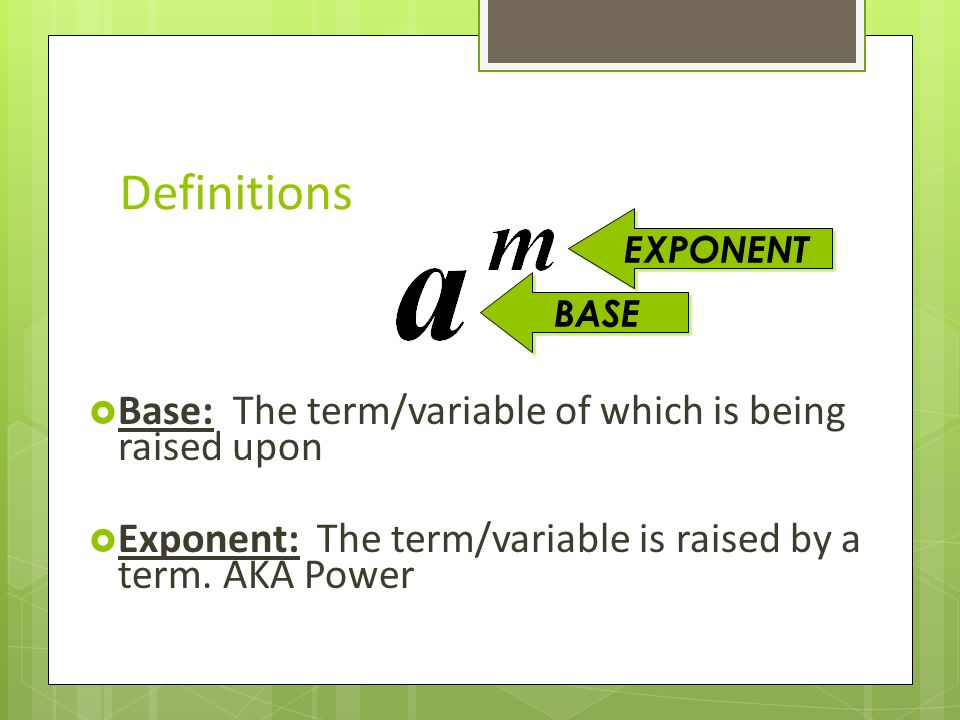 Definitions  Base: The term/variable of which is being raised upon  Exponent: The term/variable is raised by a term.
