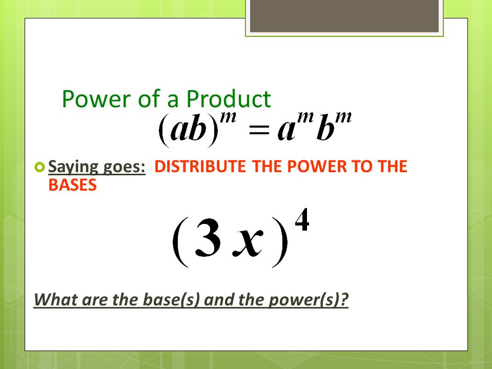 Power of a Product  Saying goes: DISTRIBUTE THE POWER TO THE BASES What are the base(s) and the power(s)