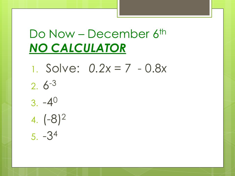 Do Now – December 6 th NO CALCULATOR 1. Solve: 0.2x = x (-8)