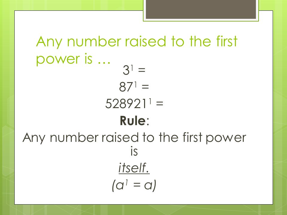 Any number raised to the first power is … 3 1 = 87 1 = = Rule : Any number raised to the first power is itself.