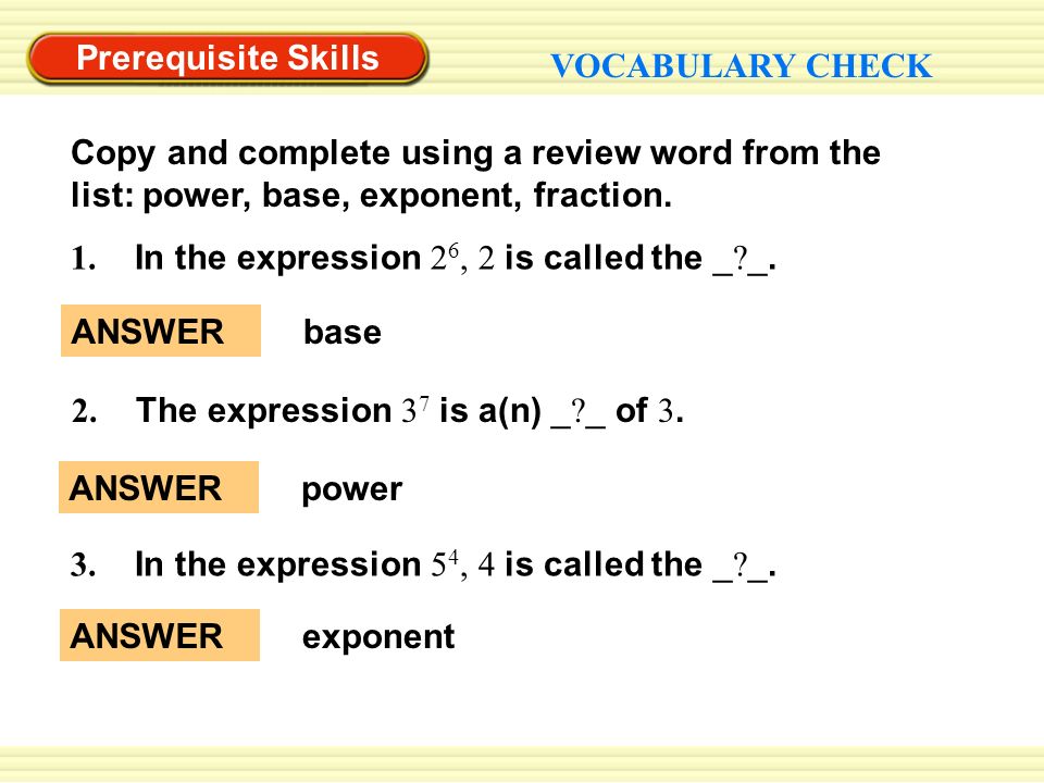 Prerequisite Skills VOCABULARY CHECK Copy and complete using a review word from the list: power, base, exponent, fraction.