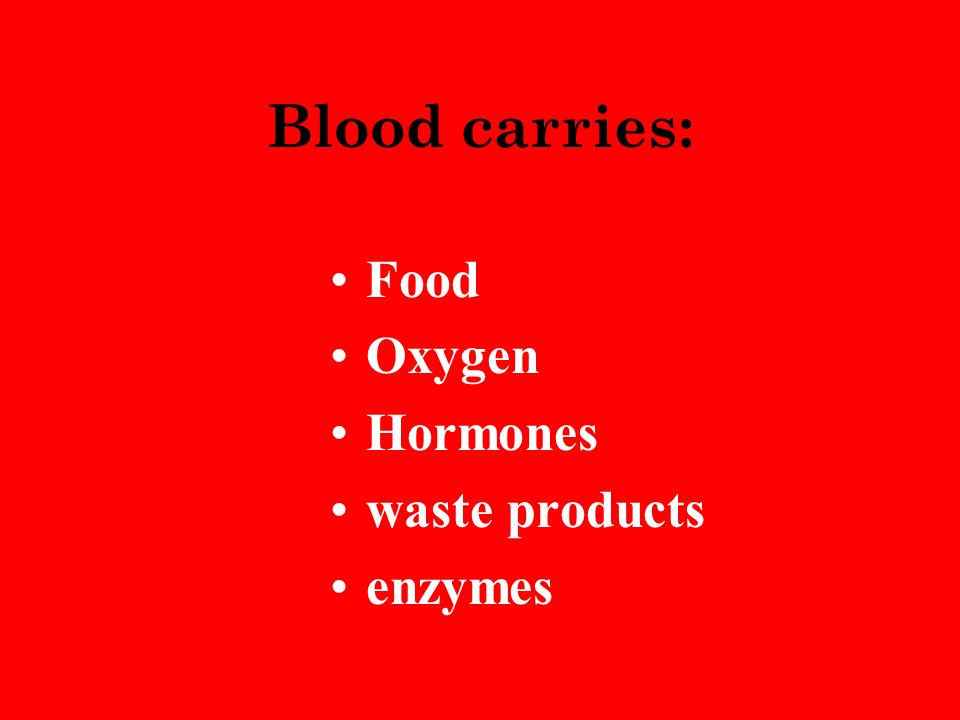 Blood carries: Food Oxygen Hormones waste products enzymes