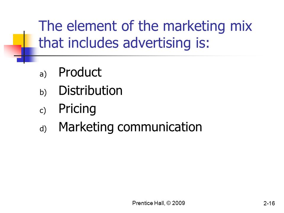 Prentice Hall, © The element of the marketing mix that includes advertising is: a) Product b) Distribution c) Pricing d) Marketing communication