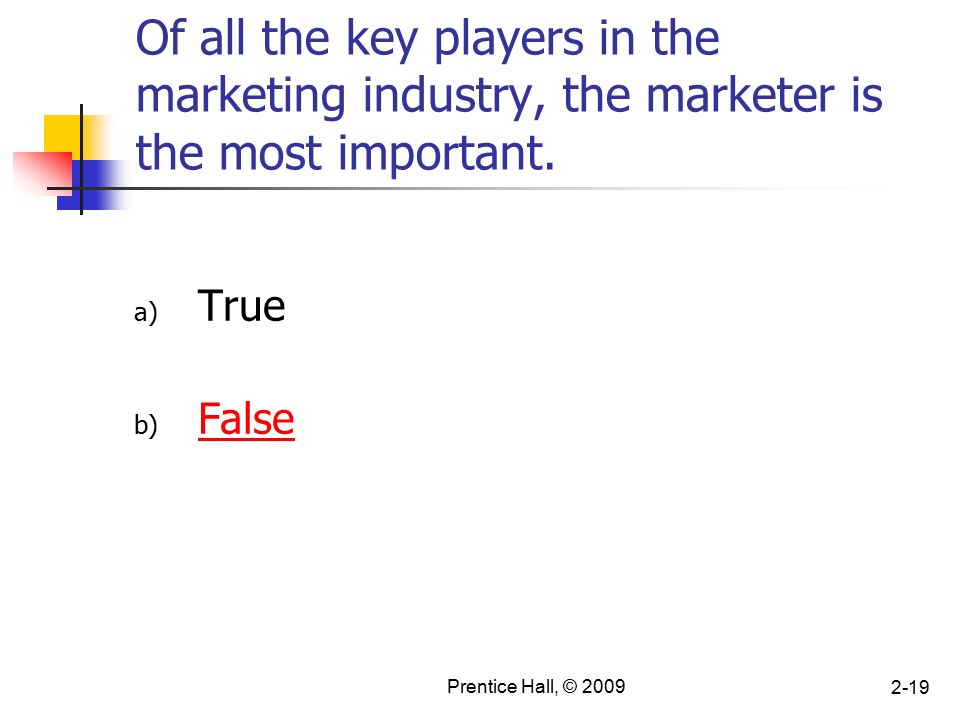 Prentice Hall, © Of all the key players in the marketing industry, the marketer is the most important.