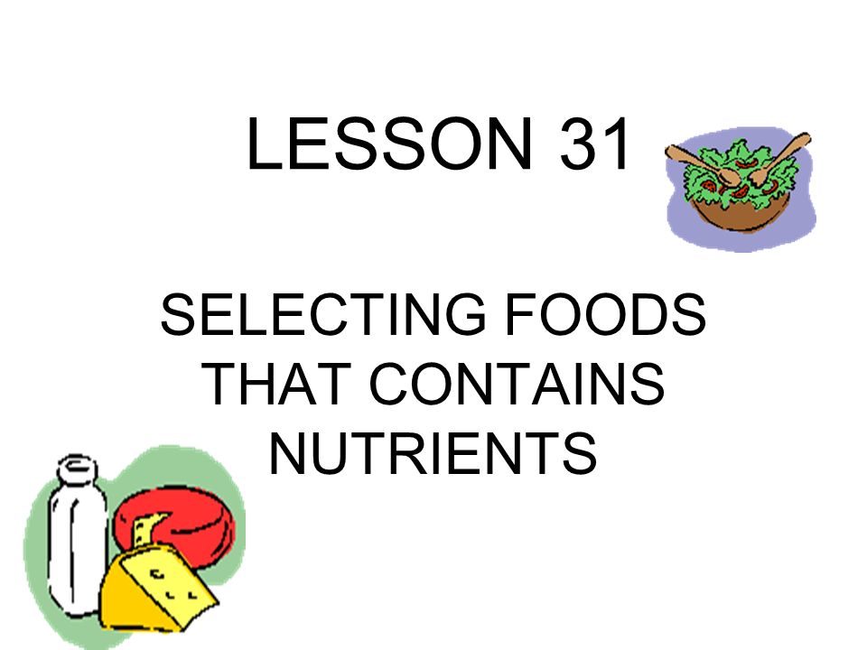 LESSON 31 SELECTING FOODS THAT CONTAINS NUTRIENTS