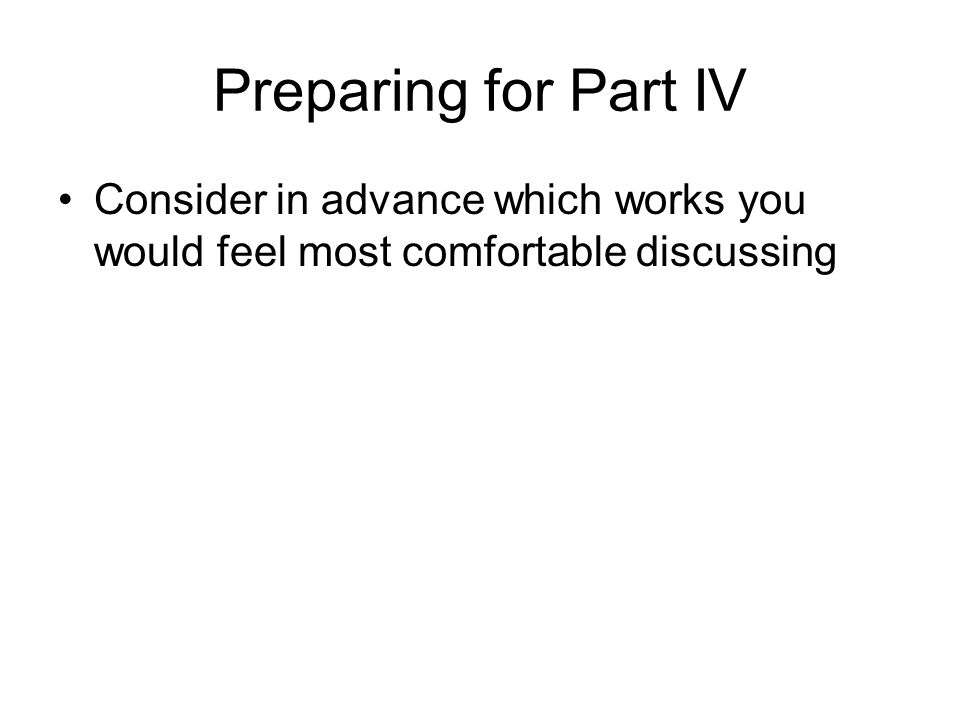 Preparing for Part IV Consider in advance which works you would feel most comfortable discussing