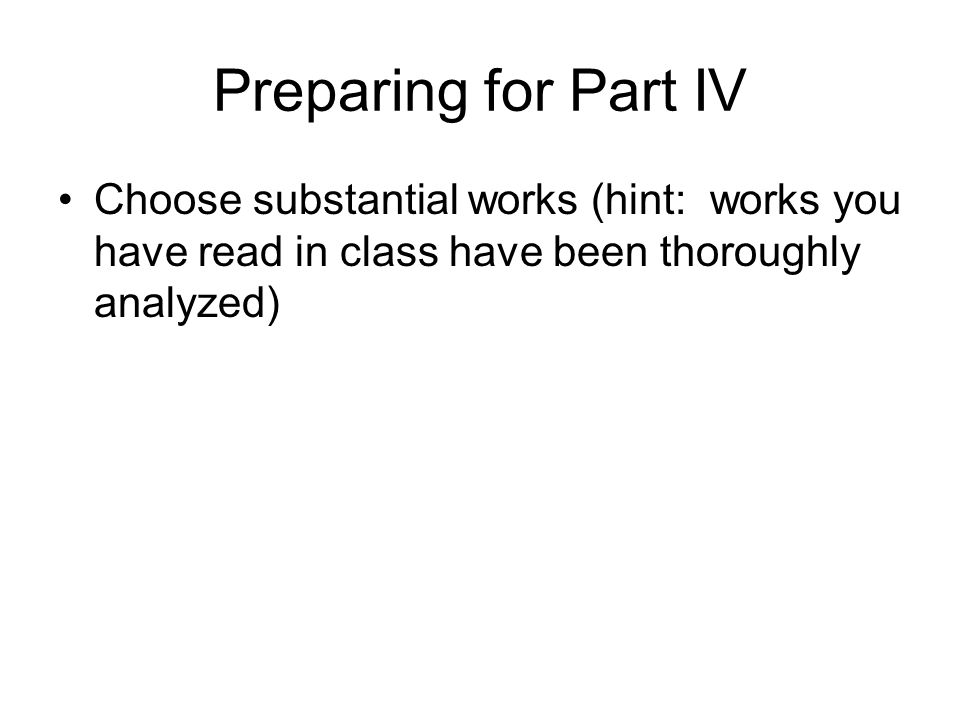 Preparing for Part IV Choose substantial works (hint: works you have read in class have been thoroughly analyzed)