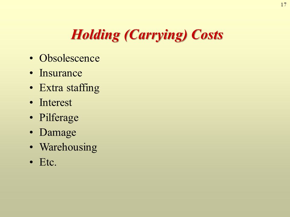 17 Holding (Carrying) Costs Obsolescence Insurance Extra staffing Interest Pilferage Damage Warehousing Etc.