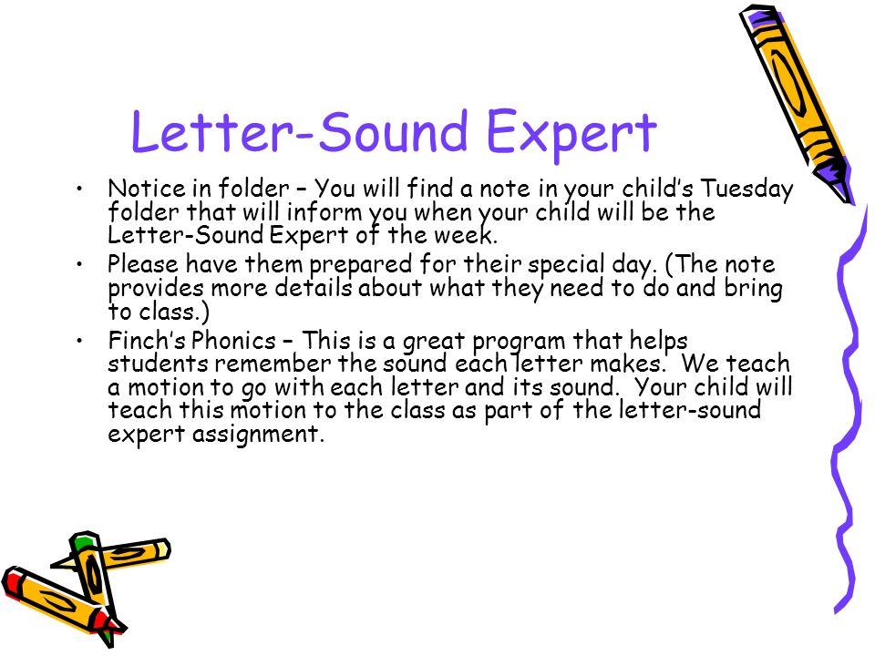 Letter-Sound Expert Notice in folder – You will find a note in your child’s Tuesday folder that will inform you when your child will be the Letter-Sound Expert of the week.
