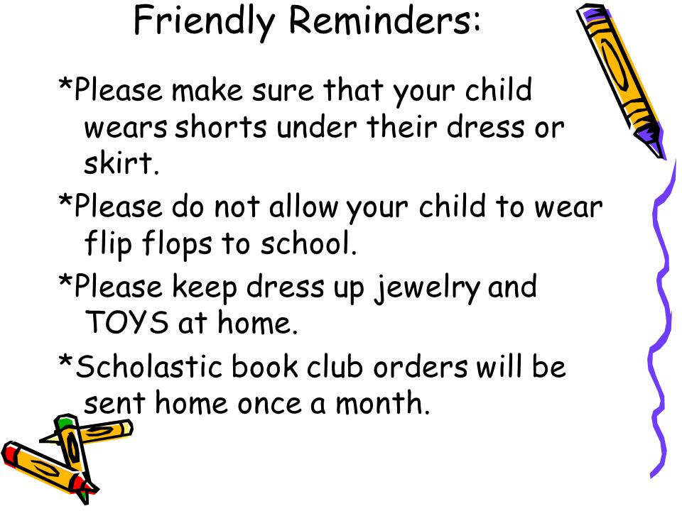 Friendly Reminders: *Please make sure that your child wears shorts under their dress or skirt.