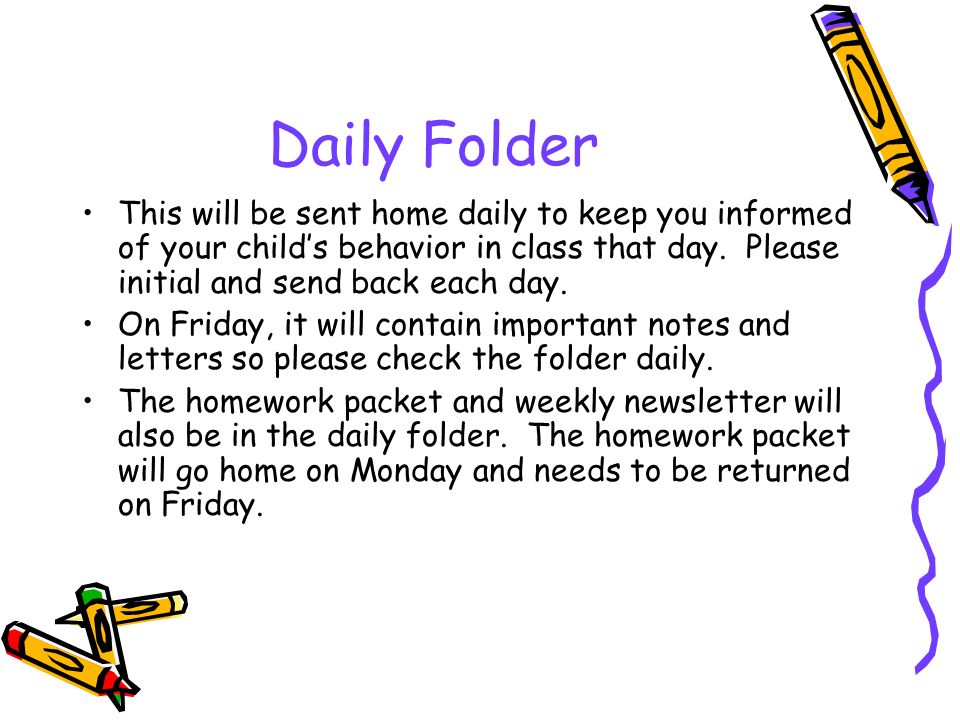 Daily Folder This will be sent home daily to keep you informed of your child’s behavior in class that day.