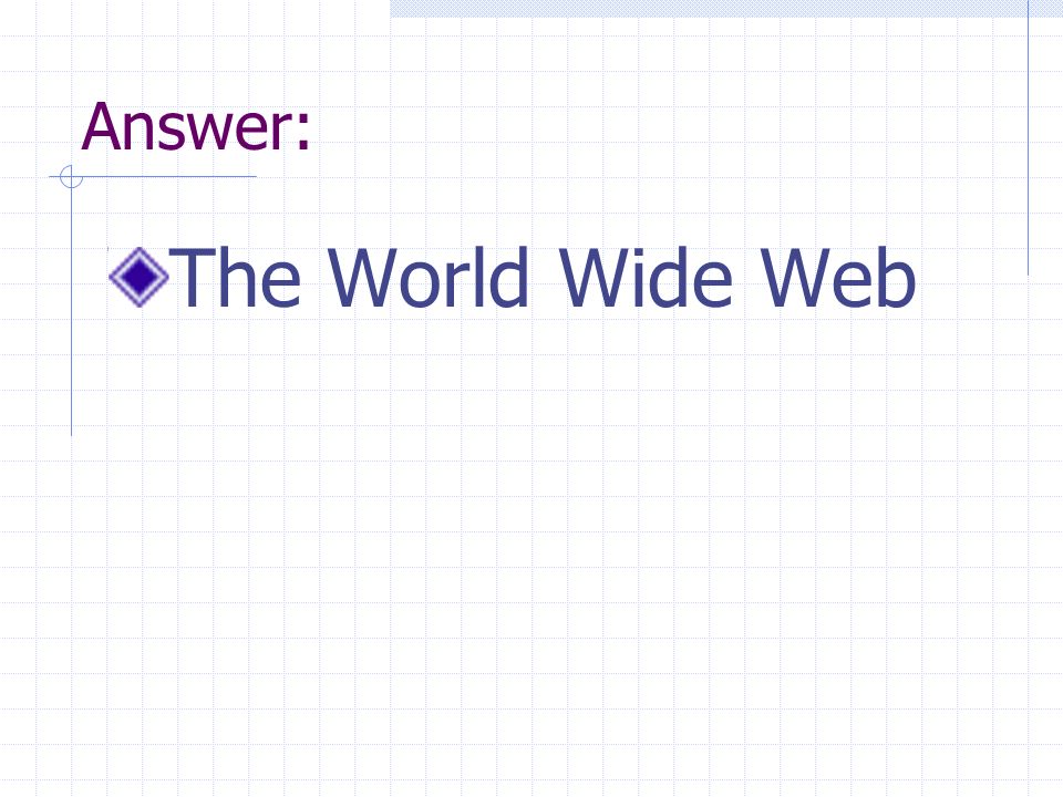 Answer: The World Wide Web
